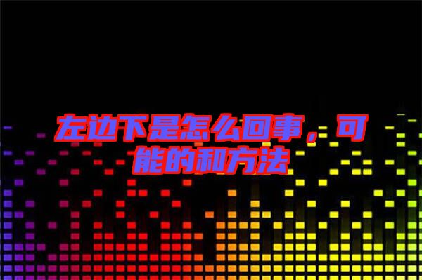 左邊下是怎么回事，可能的和方法
