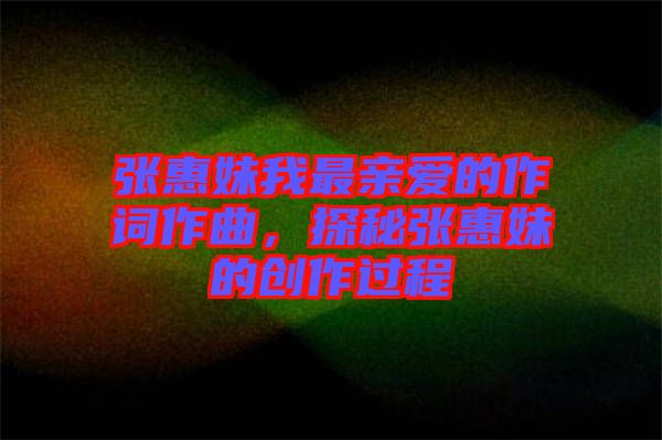 張惠妹我最親愛的作詞作曲，探秘張惠妹的創(chuàng)作過(guò)程