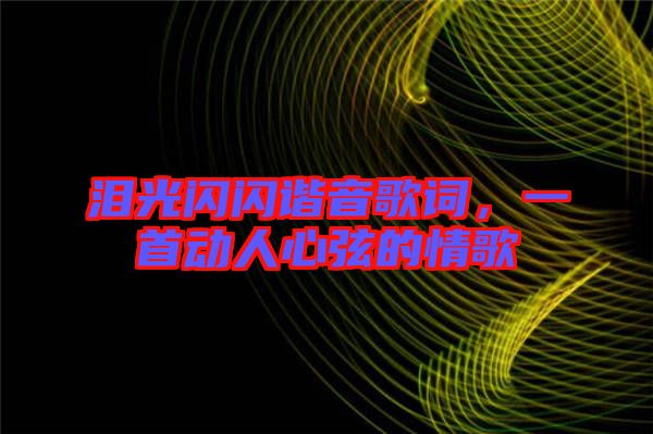 淚光閃閃諧音歌詞，一首動人心弦的情歌