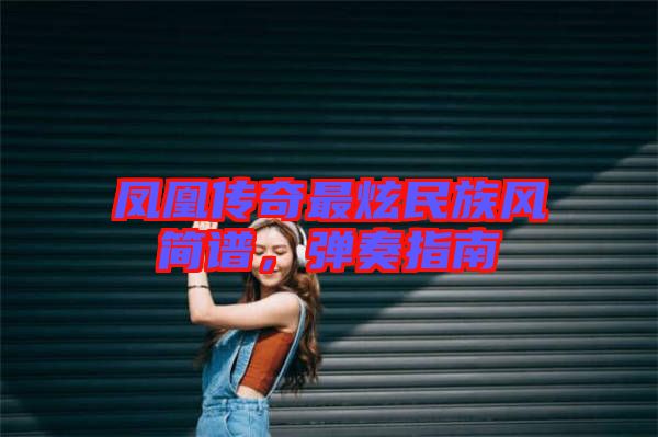 鳳凰傳奇最炫民族風簡譜，彈奏指南