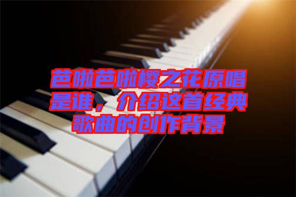芭啦芭啦櫻之花原唱是誰，介紹這首經典歌曲的創作背景