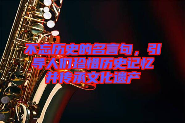不忘歷史的名言句，引導人們珍惜歷史記憶并傳承文化遺產(chǎn)