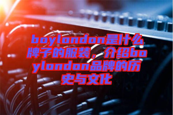 boylondon是什么牌子的服裝，介紹boylondon品牌的歷史與文化