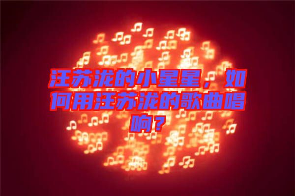 汪蘇瀧的小星星，如何用汪蘇瀧的歌曲唱響？
