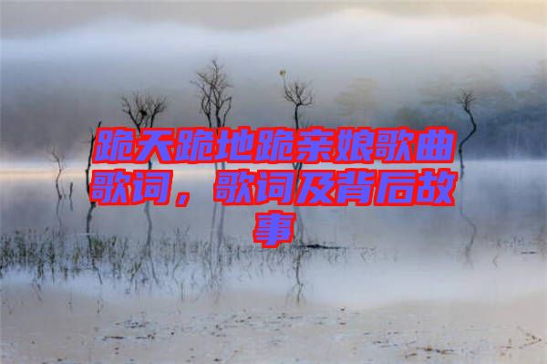 跪天跪地跪親娘歌曲歌詞，歌詞及背后故事