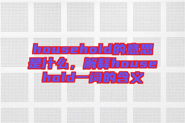household的意思是什么，解釋household一詞的含義