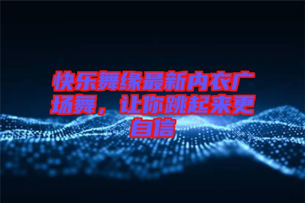 快樂舞緣最新內衣廣場舞，讓你跳起來更自信