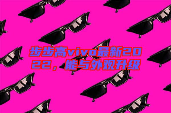步步高vivo最新2022，能與外觀升級