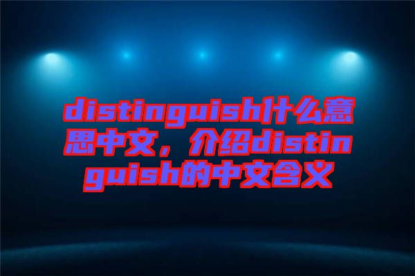 distinguish什么意思中文，介紹distinguish的中文含義