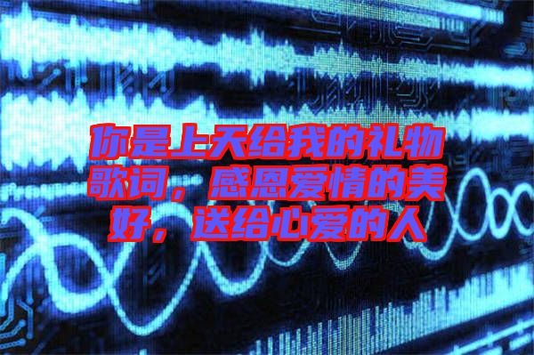 你是上天給我的禮物歌詞，感恩愛情的美好，送給心愛的人