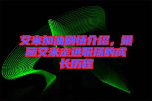 艾米加油劇情介紹，跟隨艾米走進職場的成長歷程