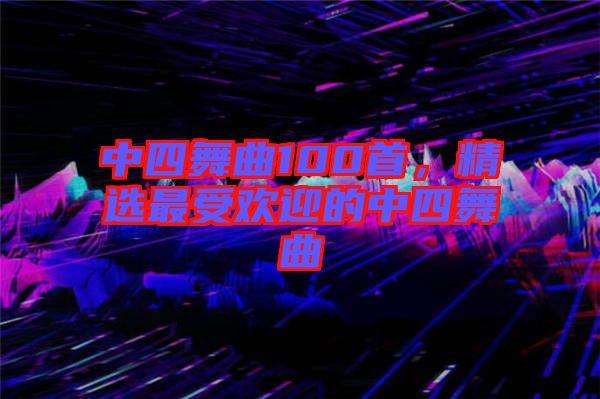 中四舞曲100首，精選最受歡迎的中四舞曲