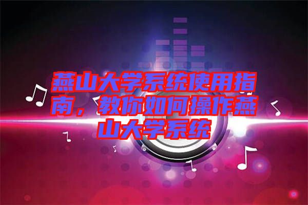 燕山大學系統使用指南，教你如何操作燕山大學系統