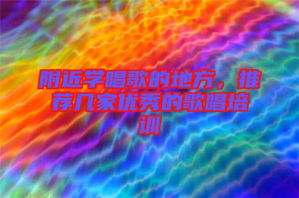 附近學唱歌的地方，推薦幾家優秀的歌唱培訓