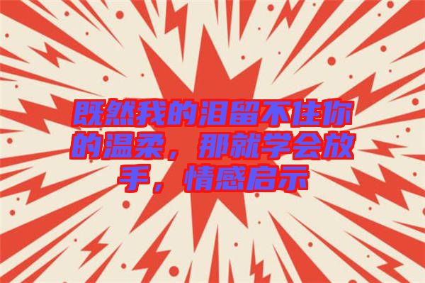 既然我的淚留不住你的溫柔，那就學會放手，情感啟示