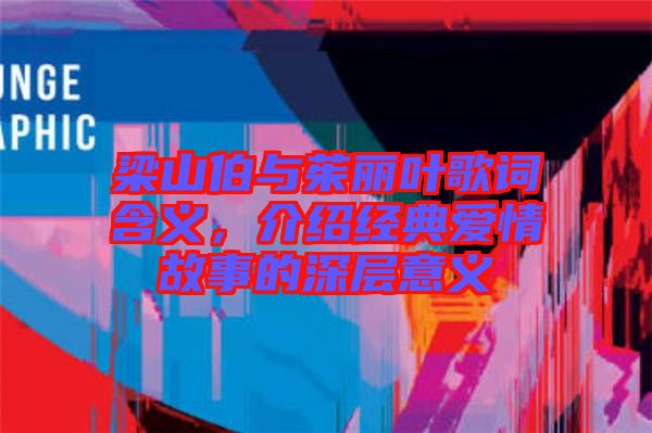 梁山伯與茱麗葉歌詞含義，介紹經典愛情故事的深層意義