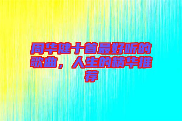 周華健十首最好聽(tīng)的歌曲，人生的精華推薦