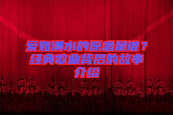 愛如潮水的原唱是誰？經典歌曲背后的故事介紹