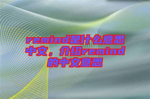 remind是什么意思中文，介紹remind的中文意思