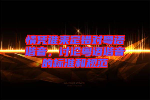 情憑誰來定錯對粵語諧音，討論粵語諧音的標準和規范