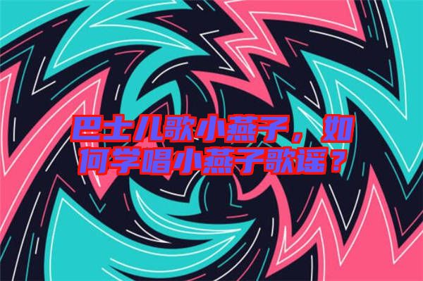 巴士兒歌小燕子，如何學唱小燕子歌謠？