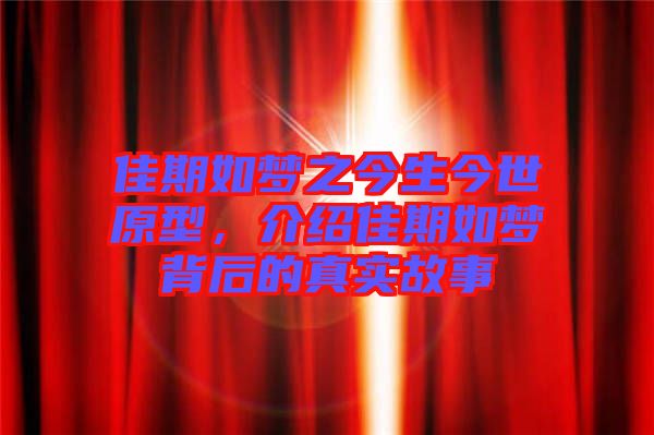 佳期如夢之今生今世原型，介紹佳期如夢背后的真實故事