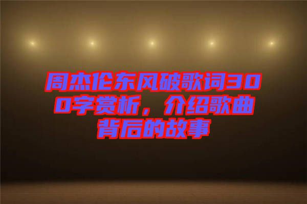 周杰倫東風(fēng)破歌詞300字賞析，介紹歌曲背后的故事