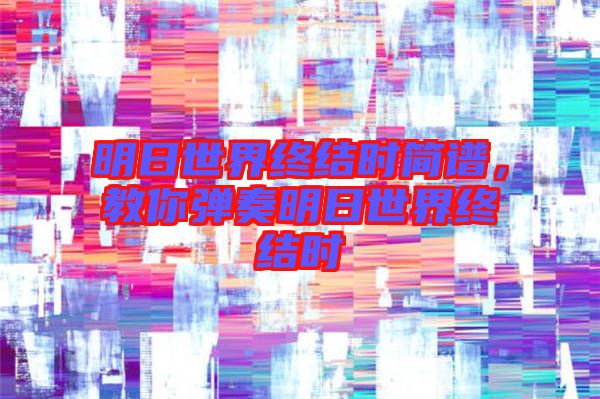 明日世界終結時簡譜，教你彈奏明日世界終結時