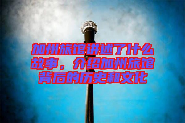 加州旅館講述了什么故事，介紹加州旅館背后的歷史和文化