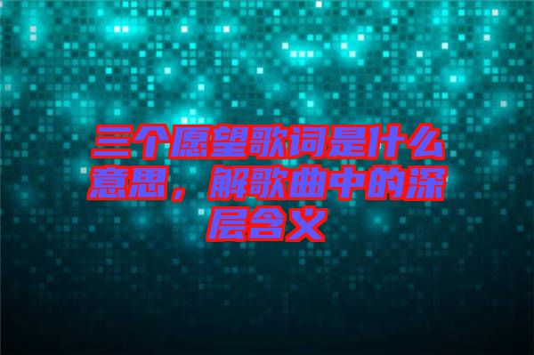 三個愿望歌詞是什么意思，解歌曲中的深層含義