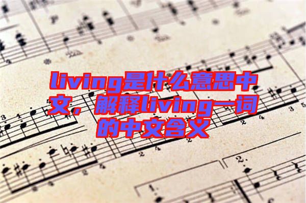living是什么意思中文，解釋living一詞的中文含義