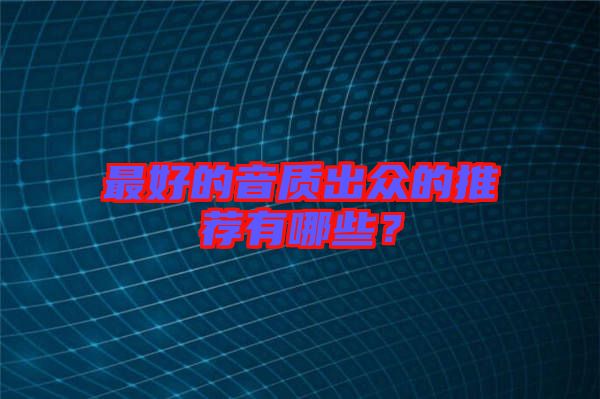 最好的音質(zhì)出眾的推薦有哪些？