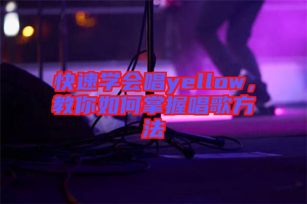 快速學(xué)會唱yellow，教你如何掌握唱歌方法