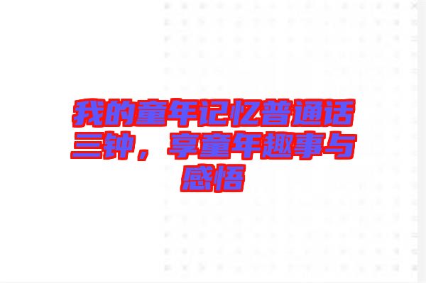 我的童年記憶普通話三鐘，享童年趣事與感悟