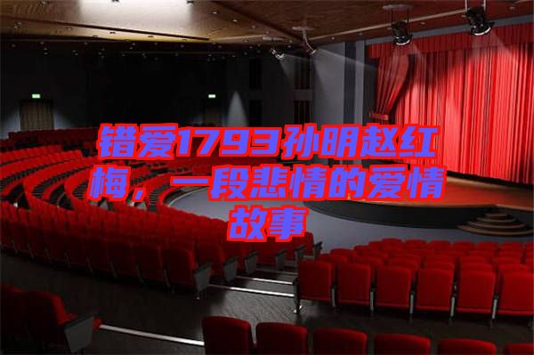 錯愛1793孫明趙紅梅，一段悲情的愛情故事