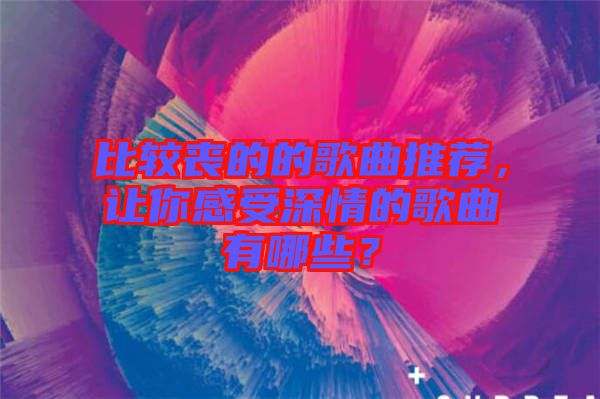 比較喪的的歌曲推薦，讓你感受深情的歌曲有哪些？