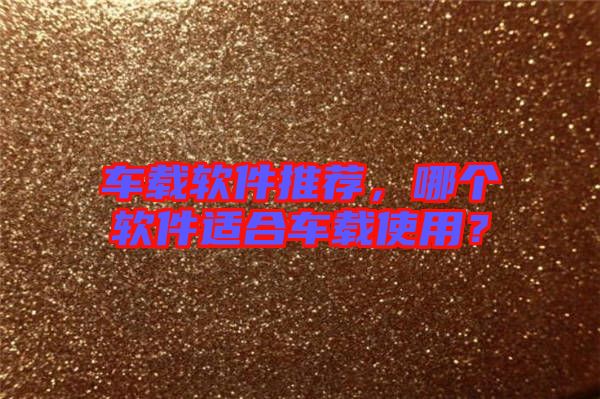車載軟件推薦，哪個(gè)軟件適合車載使用？