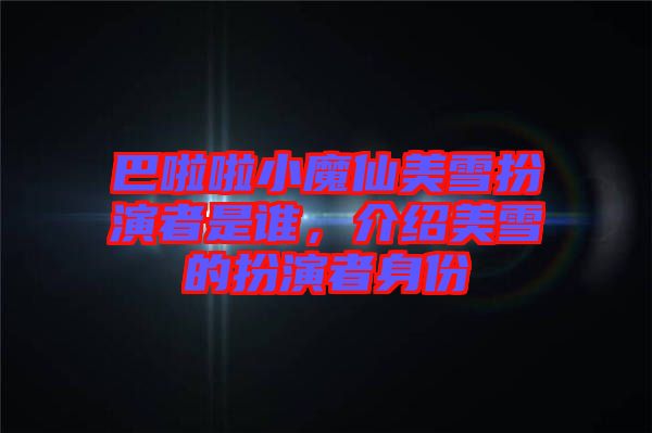 巴啦啦小魔仙美雪扮演者是誰(shuí)，介紹美雪的扮演者身份