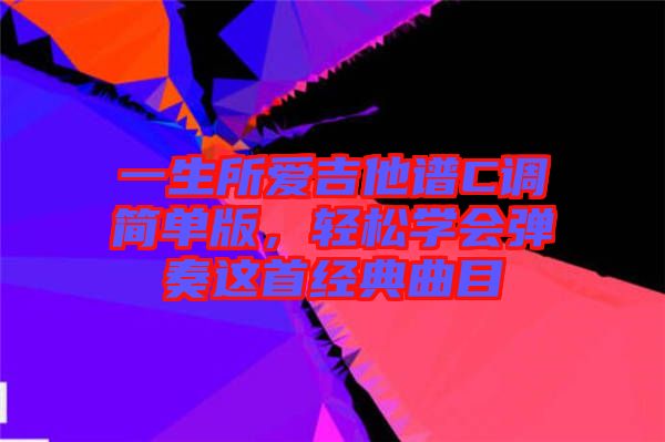 一生所愛吉他譜C調簡單版，輕松學會彈奏這首經典曲目