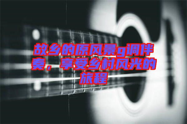 故鄉(xiāng)的原風景g調伴奏，享受鄉(xiāng)村風光的旅程