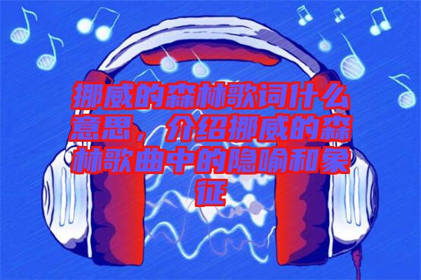 挪威的森林歌詞什么意思，介紹挪威的森林歌曲中的隱喻和象征