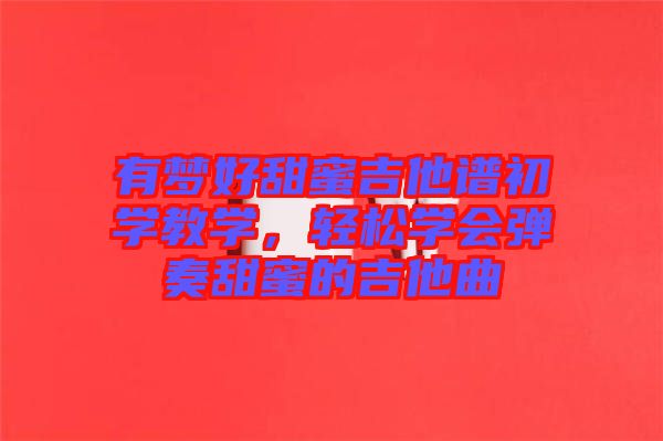 有夢好甜蜜吉他譜初學教學，輕松學會彈奏甜蜜的吉他曲