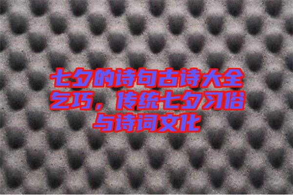 七夕的詩句古詩大全乞巧，傳統(tǒng)七夕習(xí)俗與詩詞文化