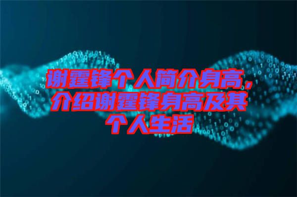 謝霆鋒個人簡介身高，介紹謝霆鋒身高及其個人生活