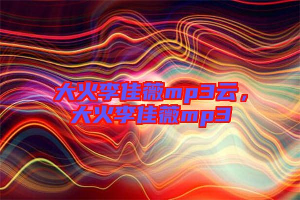 大火李佳薇mp3云，大火李佳薇mp3