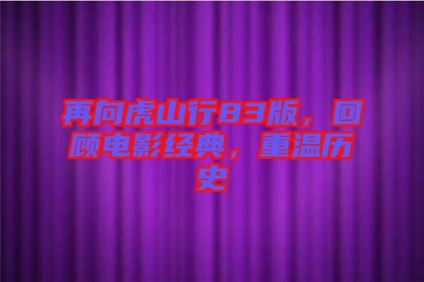 再向虎山行83版，回顧電影經典，重溫歷史