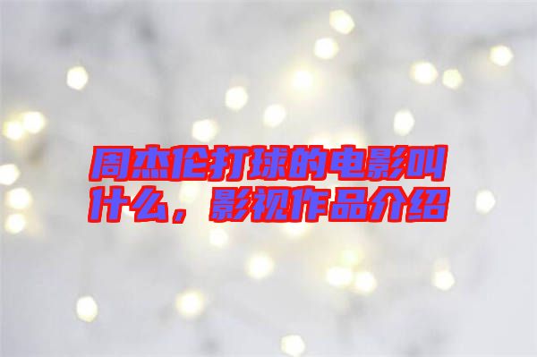 周杰倫打球的電影叫什么，影視作品介紹