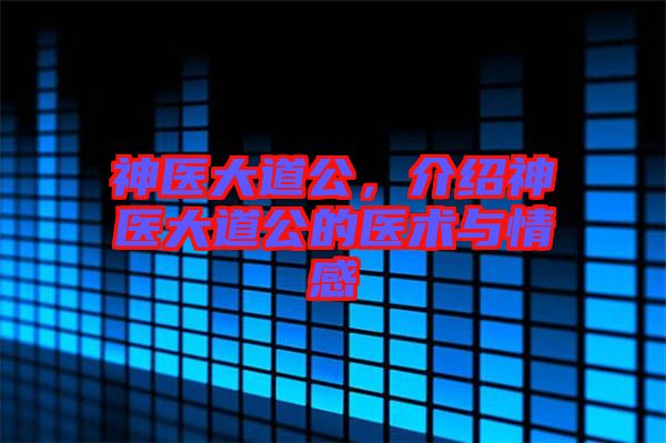 神醫大道公，介紹神醫大道公的醫術與情感
