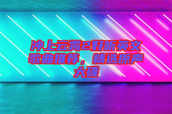 沖上云霄2好聽(tīng)英文歌曲推薦，精選原聲大碟