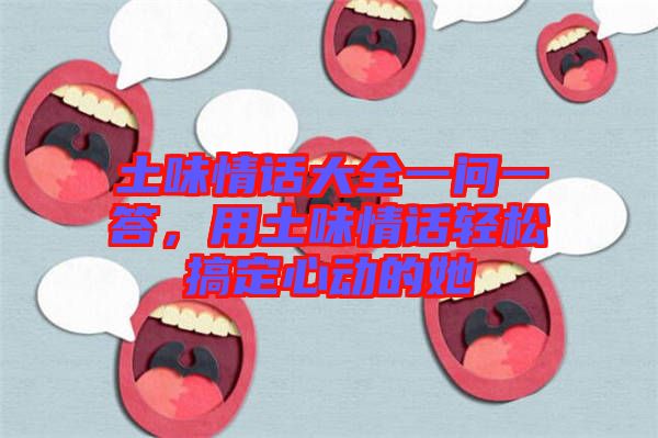 土味情話大全一問一答，用土味情話輕松搞定心動的她